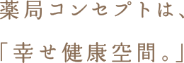 薬局コンセプトは「幸せ健康空間」